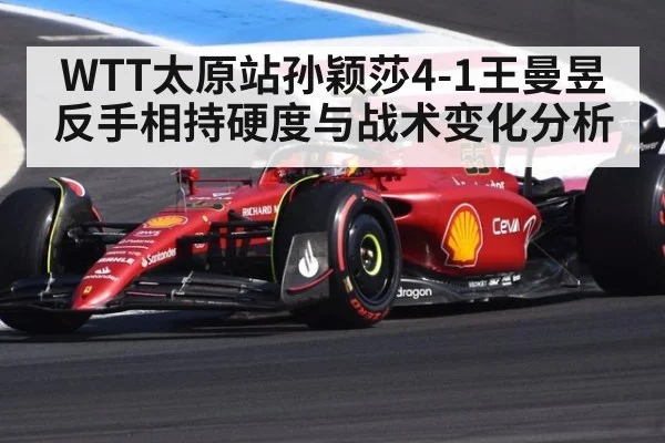 WTT太原站孙颖莎4-1王曼昱反手相持硬度与战术变化分析