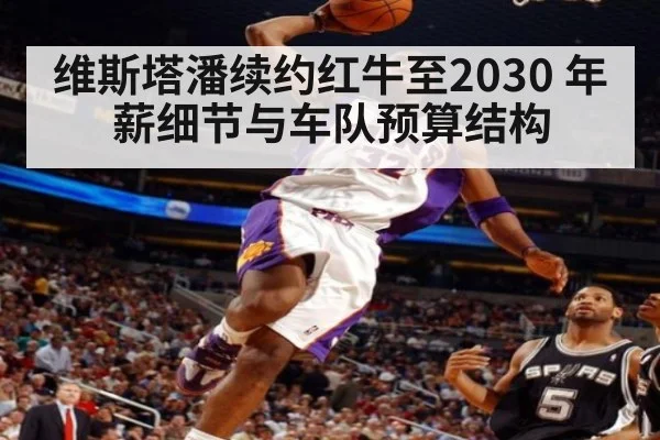 维斯塔潘续约红牛至2030 年薪细节与车队预算结构