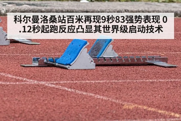 科尔曼洛桑站百米再现9秒83强势表现 0.12秒起跑反应凸显其世界级启动技术