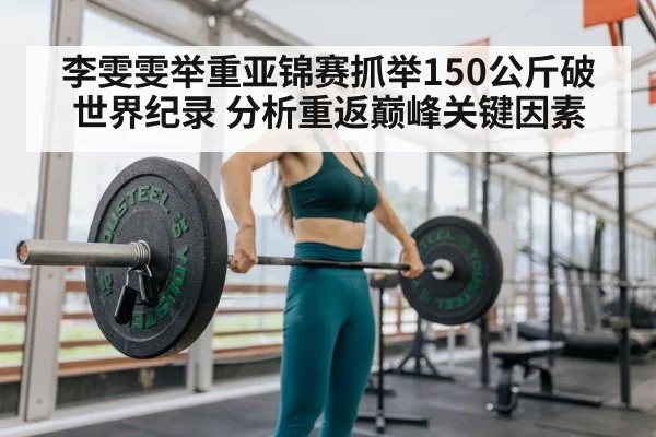 李雯雯举重亚锦赛抓举150公斤破世界纪录 分析重返巅峰关键因素
