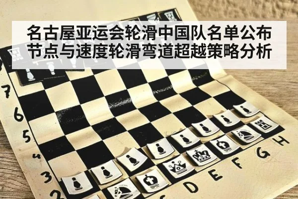 名古屋亚运会轮滑中国队名单公布节点与速度轮滑弯道超越策略分析