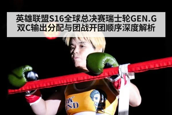英雄联盟S16全球总决赛瑞士轮GEN.G双C输出分配与团战开团顺序深度解析