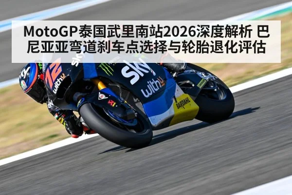 MotoGP泰国武里南站2026深度解析 巴尼亚亚弯道刹车点选择与轮胎退化评估