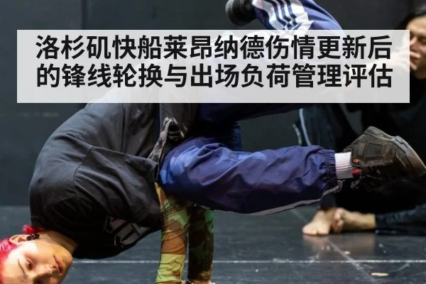 洛杉矶快船莱昂纳德伤情更新后的锋线轮换与出场负荷管理评估