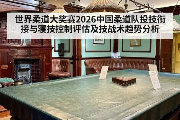 世界柔道大奖赛2026中国柔道队投技衔接与寝技控制评估及技战术趋势分析