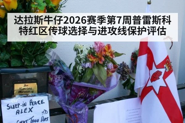 达拉斯牛仔2026赛季第7周普雷斯科特红区传球选择与进攻线保护评估