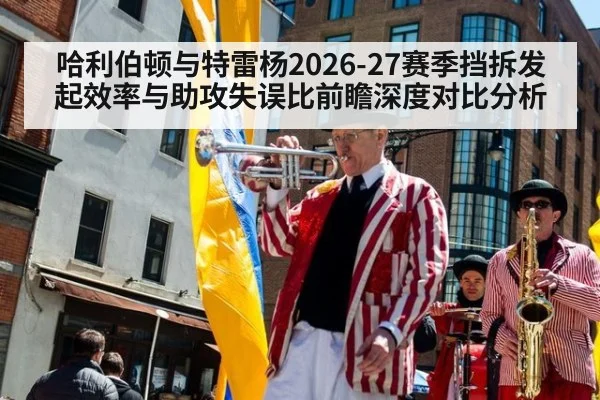 哈利伯顿与特雷杨2026-27赛季挡拆发起效率与助攻失误比前瞻深度对比分析