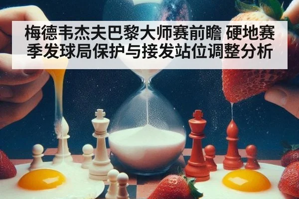 梅德韦杰夫巴黎大师赛前瞻 硬地赛季发球局保护与接发站位调整分析