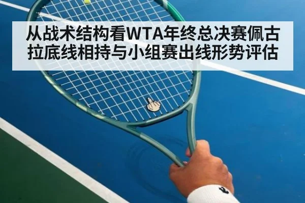 从战术结构看WTA年终总决赛佩古拉底线相持与小组赛出线形势评估